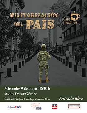 Cartel informativo y de invitación al Café filosófico: Militarización del país. Modera: Oscar Gómez. A realizarse el 9 de mayo, a las 18:30 horas. En Casa Zuno ¡Entrada libre!