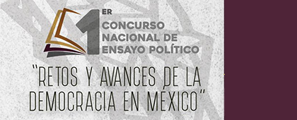 Primer Concurso Nacional de Ensayo Político: “Retos y avances de la democracia en México”