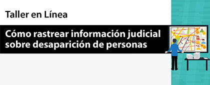 Taller en línea: Cómo rastrear información judicial sobre desaparición de personas