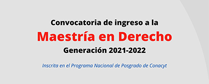 Convocatoria de ingreso a la Maestría en Derecho, generación 2021-2022